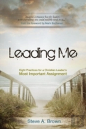 Leading Me:Eight Practices For A Christian Leader'S Most Important Assignment