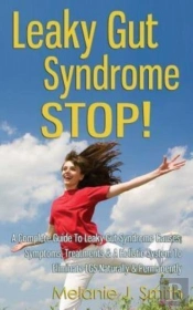 Leaky Gut Syndrome Stop! - A Complete Guide To Leaky Gut Syndrome Causes, Symptoms, Treatments & A Holistic System To Eliminate Lgs Naturally & Permanently