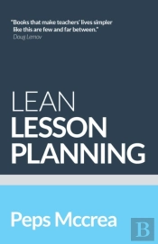 Lean Lesson Planning: A Practical Approach To Doing Less And Achieving More In The Classroom
