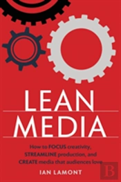 Lean Media: How To Focus Creativity, Streamline Production, And Create Media That Audiences Love