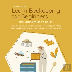 Bertrand.pt - Learn Beekeeping For Beginners - From Beekeeping To Honey: How To Easily Learn The Basics Of Beekeeping, Keep Bees And Produce Your Own Honey In No Time At All