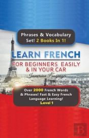 Learn French For Beginners Easily & In Your Car Super Bundle! Phrases & Vocabulary Set! 2 Books In 1! Over 2000 French Words & Phrases! Fast & Easy French Language Learning! Level 1