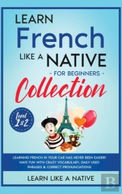 Learn French Like A Native For Beginners Collection - Level 1 &Amp; 2