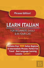 Learn Italian For Beginners Easily And In Your Car Phrases Edition!  Contains Over 1000 Italian Beginner & Intermediate Phrases