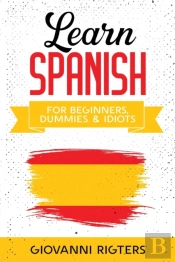 Learn Spanish For Beginners, Dummies & Idiots