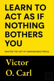 Learn To Act As If Nothing Bothers You