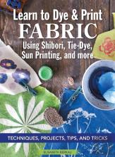 Learn To Dye & Print Fabric Using Shibori, Tie-Dye, Sun Printing, And More