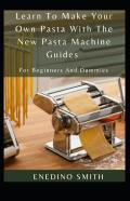 Learn To Make Your Own Pasta With The New Pasta Machine Guides For Beginners And Dummies