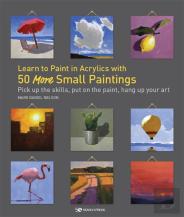 Learn To Paint In Acrylics With 50 More Small Paintings