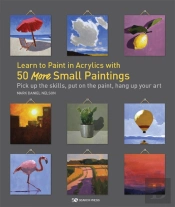 Learn To Paint In Acrylics With 50 More Small Paintings