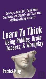 Learn To Think Using Riddles, Brain Teasers, And Wordplay