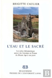 L'Eau Et Le Sacre ; Les Cultes Therapeutiques Autour Des Fontaines En France Du Moyen Age A Nos Jours
