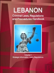Lebanon Criminal Laws, Regulations And Procvedures Handbook  Volume 1 Strategic Information, Laws, Regulations