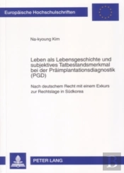 Leben Als Lebensgeschichte Und Subjektives Tatbestandsmerkmal Bei Der Praeimplantationsdiagnostik (Pgd)