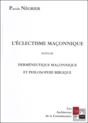 L'Eclectisme Maconnique ; Hermeneutique Maconnique Et Philosophie Biblique