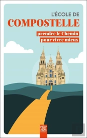 L'École De Compostelle : Prendre Le Chemin Pour Vivre Mieux