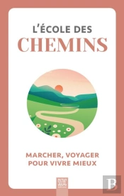 L'École Des Chemins : Marcher, Voyager Pour Vivre Mieux