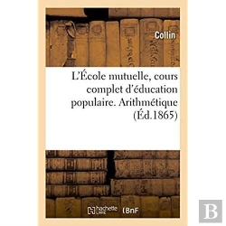 Bertrand.pt - L'Ecole Mutuelle, Cours Complet D'Education Populaire. Arithmetique