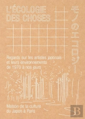 L'Écologie Des Choses : Regards Sur Les Artistes Japonais Et Leurs Environnements De 1970 À Nos Jours