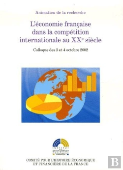 Bertrand.pt - L'Économie Française Dans La Compétition Internationale Au Xxe Siècle ; Colloque Des 3 Et 4 Octobre 2002