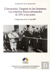 L'Économie, L'Argent Et Les Hommes ; Les Relations Franco-Allemandes De 1871 À Nos Jours ; Colloque Des 10 Et 11 Mai 2007
