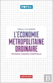 L'Economie Metropolitaine Ordinaire - Invisible, Oubliee, Essentielle