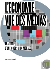 L'Économie Vue Des Médias ; Anatomie D'Une Obsession Morale