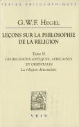 Leçons Sur La Philosophie De La Religion Tome 2 ; Les Religions Antiques, Africaines Et Orientales ; La Religion Déterminée