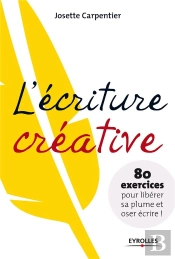 L'Écriture Créative ; 80 Exercices Pour Libérer Sa Plume Et Oser Écrire !