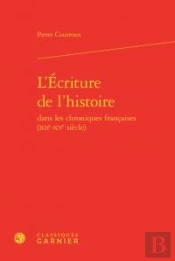 L'Écriture De L'Histoire Dans Les Chroniques Françaises (Xiie-Xve Siècle)