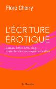 L'Écriture Érotique ; Roman, Lettre, Sms, Blog : Toutes Les Clés Pour Exprimer Le Désir