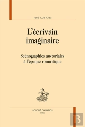 L'Écrivain Imaginaire ; Scénographies Auctoriales À L'Époque Romantique