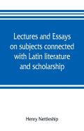 Lectures And Essays On Subjects Connected With Latin Literature And Scholarship