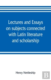 Lectures And Essays On Subjects Connected With Latin Literature And Scholarship