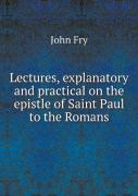 Lectures, Explanatory And Practical On The Epistle Of Saint Paul To The Romans