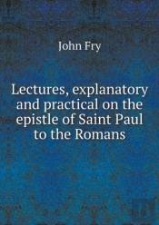 Lectures, Explanatory And Practical On The Epistle Of Saint Paul To The Romans