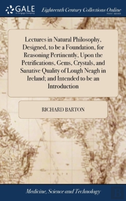 Bertrand.pt - Lectures In Natural Philosophy, Designed, To Be A Foundation, For Reasoning Pertinently, Upon The Petrifications, Gems, Crystals, And Sanative Quality Of Lough Neagh In Ireland; And Intended To Be An 