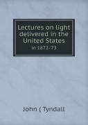 Lectures On Light Delivered In The United States In 1872-'73