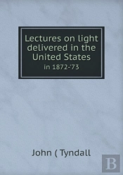 Lectures On Light Delivered In The United States In 1872-'73