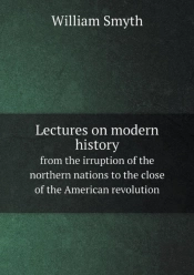 Lectures On Modern History From The Irruption Of The Northern Nations To The Close Of The American Revolution