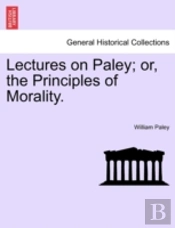 Lectures On Paley; Or, The Principles Of Morality.