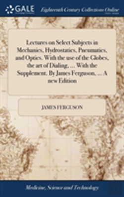 Bertrand.pt - Lectures On Select Subjects In Mechanics, Hydrostatics, Pneumatics, And Optics. With The Use Of The Globes, The Art Of Dialing, ... With The Supplement. By James Ferguson, ... A New Edition