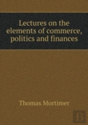 Lectures On The Elements Of Commerce, Politics And Finances