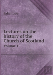 Lectures On The History Of The Church Of Scotland Volume 1