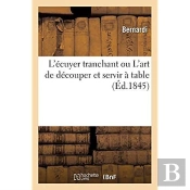 L'Écuyer Tranchant Ou L'Art De Découper Et Servir À Table : Complément Indispensable Du Cuisinier Royal