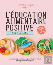 L'Éducation Alimentaire Positive Pour Les 0-6 Ans : Le Guide Indispensable Pour Apprendre À Vos Enfants À Manger De Tout Avec Plaisir