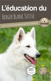 L'Education Du Berger Blanc Suisse - Toutes Les Astuces Pour Un Berger Blanc Suisse Bien Eduque