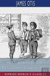 Left Behind; Or, Ten Days A Newsboy (Esprios Classics)