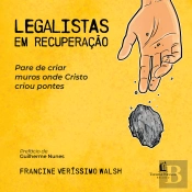 Legalistas Em Recuperação: Pare De Criar Muros Onde Cristo Criou Pontes