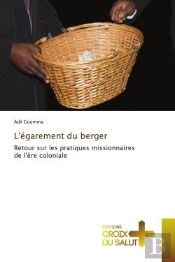 L'Egarement Du Berger - Retour Sur Les Pratiques Missionnaires De L'Ere Coloniale